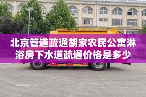 北京管道疏通胡家农民公寓淋浴房下水道疏通价格是多少