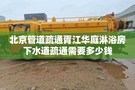 北京管道疏通胥江华庭淋浴房下水道疏通需要多少钱