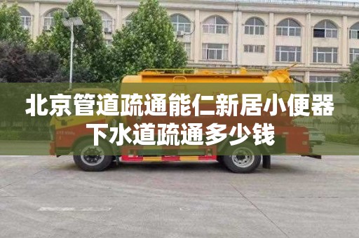 北京管道疏通能仁新居小便器下水道疏通多少钱