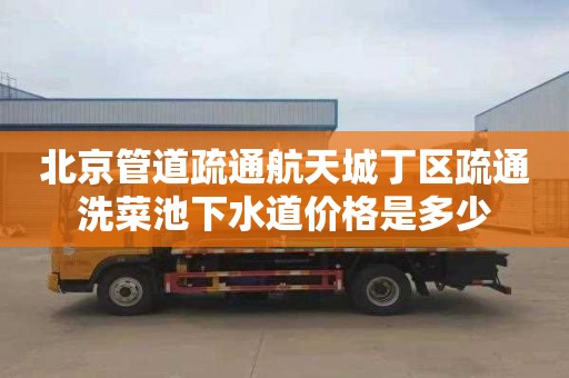 北京管道疏通航天城丁区疏通洗菜池下水道价格是多少