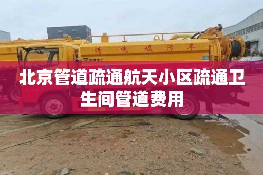 北京管道疏通航天小区疏通卫生间管道费用