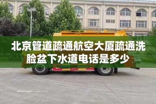北京管道疏通航空大厦疏通洗脸盆下水道电话是多少