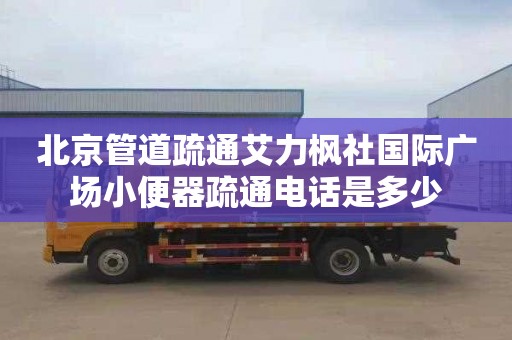 北京管道疏通艾力枫社国际广场小便器疏通电话是多少
