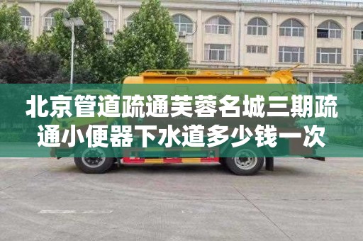 北京管道疏通芙蓉名城三期疏通小便器下水道多少钱一次