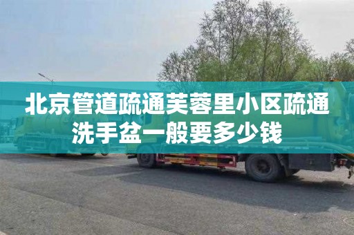 北京管道疏通芙蓉里小区疏通洗手盆一般要多少钱