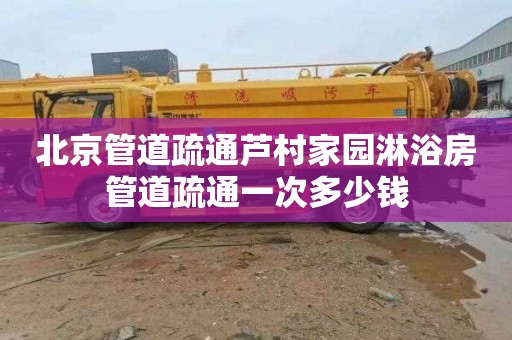 北京管道疏通芦村家园淋浴房管道疏通一次多少钱