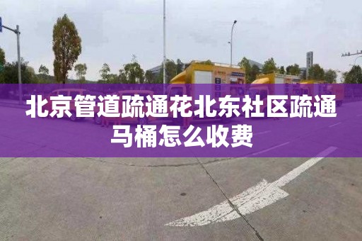 北京管道疏通花北东社区疏通马桶怎么收费