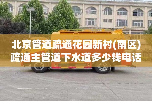 北京管道疏通花园新村(南区)疏通主管道下水道多少钱电话
