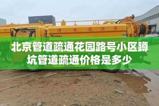 北京管道疏通花园路号小区蹲坑管道疏通价格是多少