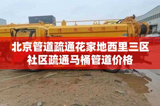 北京管道疏通花家地西里三区社区疏通马桶管道价格