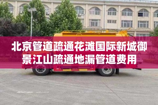 北京管道疏通花滩国际新城御景江山疏通地漏管道费用