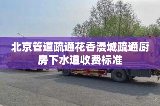 北京管道疏通花香漫城疏通厨房下水道收费标准