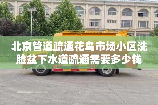 北京管道疏通花鸟市场小区洗脸盆下水道疏通需要多少钱