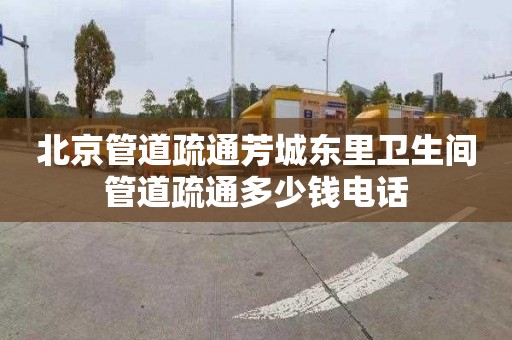 北京管道疏通芳城东里卫生间管道疏通多少钱电话