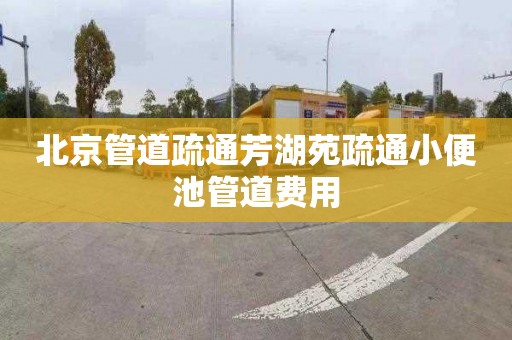 北京管道疏通芳湖苑疏通小便池管道费用