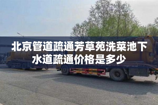 北京管道疏通芳草苑洗菜池下水道疏通价格是多少