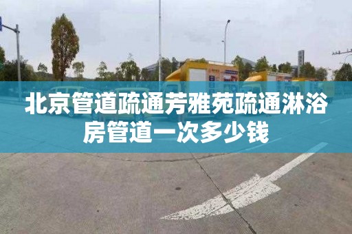 北京管道疏通芳雅苑疏通淋浴房管道一次多少钱