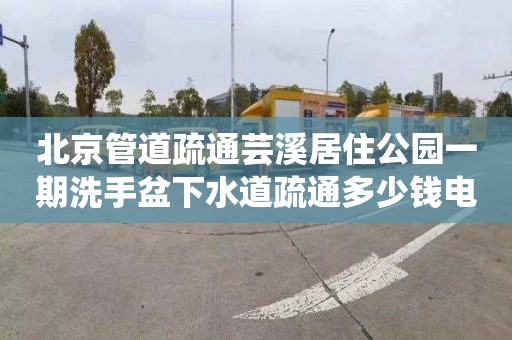 北京管道疏通芸溪居住公园一期洗手盆下水道疏通多少钱电话