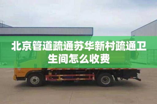 北京管道疏通苏华新村疏通卫生间怎么收费