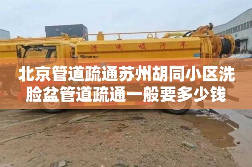 北京管道疏通苏州胡同小区洗脸盆管道疏通一般要多少钱