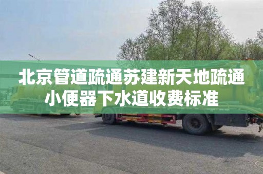 北京管道疏通苏建新天地疏通小便器下水道收费标准