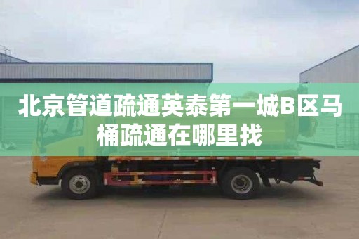 北京管道疏通英泰第一城B区马桶疏通在哪里找