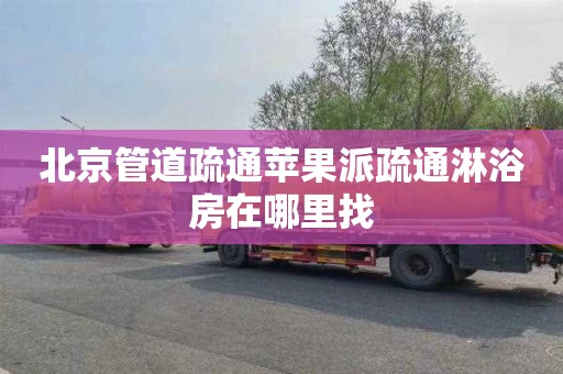 北京管道疏通苹果派疏通淋浴房在哪里找