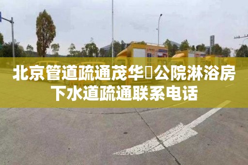 北京管道疏通茂华璟公院淋浴房下水道疏通联系电话