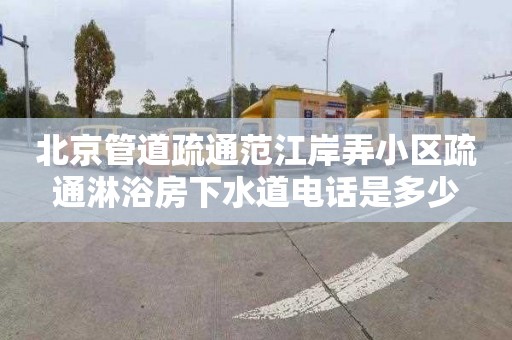 北京管道疏通范江岸弄小区疏通淋浴房下水道电话是多少