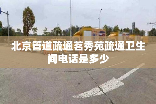 北京管道疏通茗秀苑疏通卫生间电话是多少