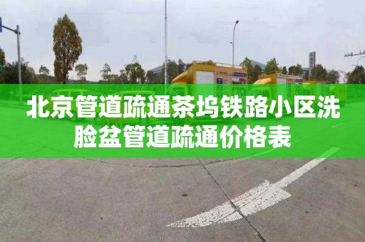 北京管道疏通茶坞铁路小区洗脸盆管道疏通价格表