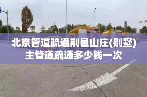 北京管道疏通荆邑山庄(别墅)主管道疏通多少钱一次