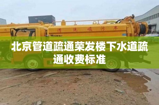 北京管道疏通荣发楼下水道疏通收费标准