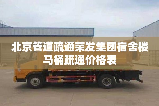 北京管道疏通荣发集团宿舍楼马桶疏通价格表