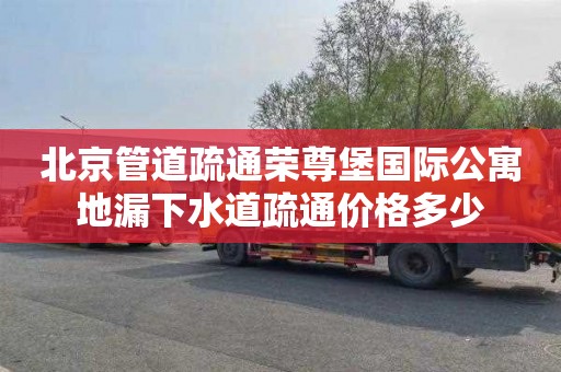 北京管道疏通荣尊堡国际公寓地漏下水道疏通价格多少