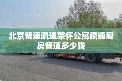 北京管道疏通荣怀公寓疏通厨房管道多少钱