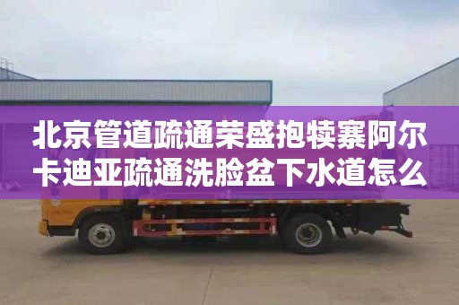 北京管道疏通荣盛抱犊寨阿尔卡迪亚疏通洗脸盆下水道怎么收费