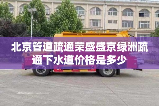 北京管道疏通荣盛盛京绿洲疏通下水道价格是多少