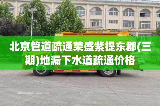 北京管道疏通荣盛紫提东郡(三期)地漏下水道疏通价格