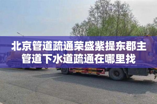 北京管道疏通荣盛紫提东郡主管道下水道疏通在哪里找