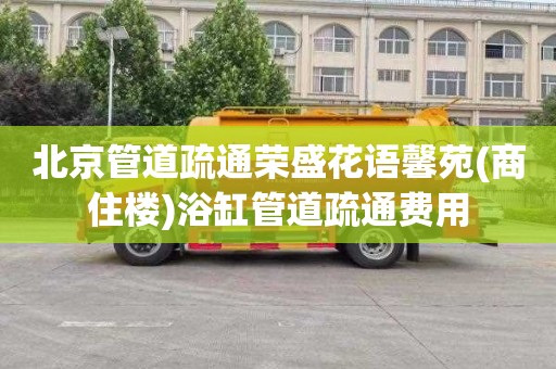 北京管道疏通荣盛花语馨苑(商住楼)浴缸管道疏通费用