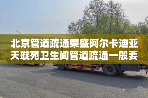 北京管道疏通荣盛阿尔卡迪亚天璇苑卫生间管道疏通一般要多少钱
