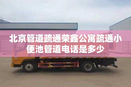 北京管道疏通荣鑫公寓疏通小便池管道电话是多少