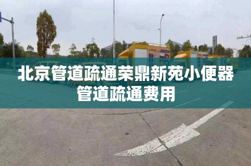 北京管道疏通荣鼎新苑小便器管道疏通费用