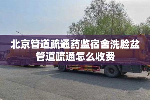 北京管道疏通药监宿舍洗脸盆管道疏通怎么收费