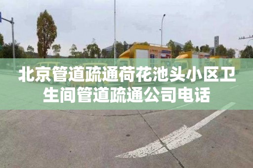 北京管道疏通荷花池头小区卫生间管道疏通公司电话