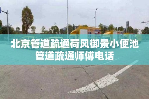 北京管道疏通荷风御景小便池管道疏通师傅电话