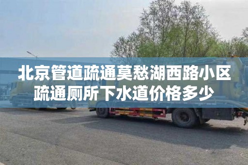 北京管道疏通莫愁湖西路小区疏通厕所下水道价格多少