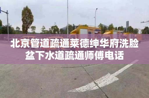 北京管道疏通莱德绅华府洗脸盆下水道疏通师傅电话