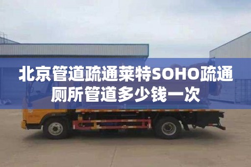 北京管道疏通莱特SOHO疏通厕所管道多少钱一次